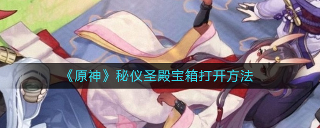《<a href=https://cuel.cn/YOUXI/3295.html target=_blank class=infotextkey><a href=https://cuel.cn/YOUXI/17386.html target=_blank class=infotextkey>原神</a></a>》秘仪圣殿宝箱打开方法
