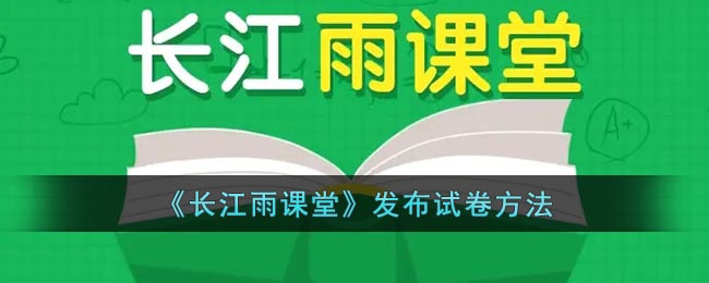长江雨课堂发布试卷方法