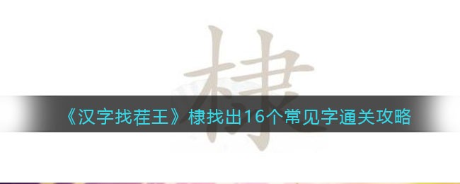 汉字找茬王棣找出16个常见字怎么过 汉字找茬王棣找出16个常见字通关攻略